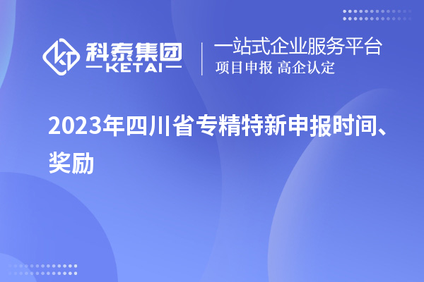 2023年四川省<a href=http://www.bxlmsc.com/zjtx/ target=_blank class=infotextkey>專精特新申報時間</a>、獎勵
