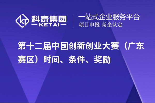 第十二屆中國(guó)創(chuàng)新創(chuàng)業(yè)大賽（廣東賽區(qū)）時(shí)間、條件、獎(jiǎng)勵(lì)