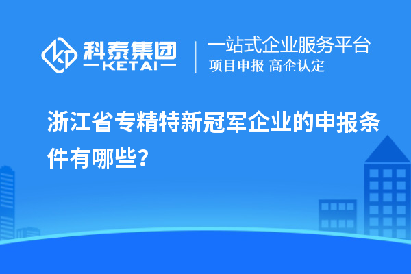 浙江省專精特新冠軍企業(yè)的申報(bào)條件有哪些？