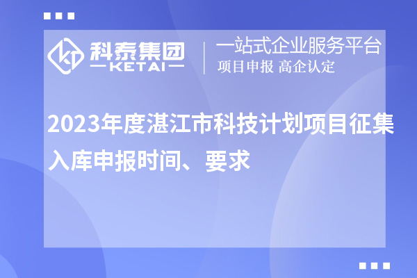 2023年度湛江市科技計劃項目征集入庫申報時間、要求