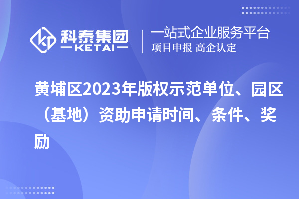 黃埔區(qū)2023年版權(quán)示范單位、園區(qū)（基地）資助申請時(shí)間、條件、獎(jiǎng)勵(lì)