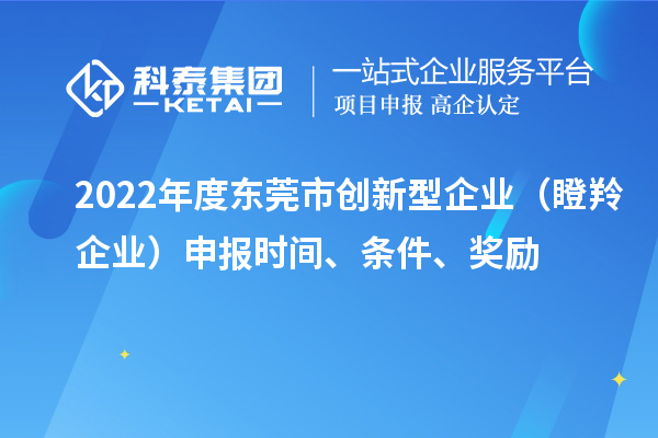 2022年度東莞市創(chuàng)新型企業(yè)（瞪羚企業(yè)）申報(bào)時(shí)間、條件、獎(jiǎng)勵(lì)