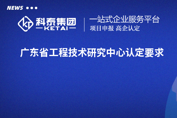 廣東<a href=http://www.bxlmsc.com/fuwu/gongchengzhongxin.html target=_blank class=infotextkey>省工程技術(shù)研究中心認(rèn)定</a>要求