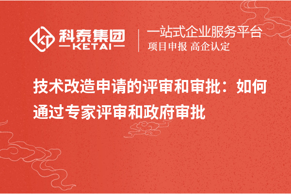  技術(shù)改造申請(qǐng)的評(píng)審和審批：如何通過(guò)專家評(píng)審和政府審批