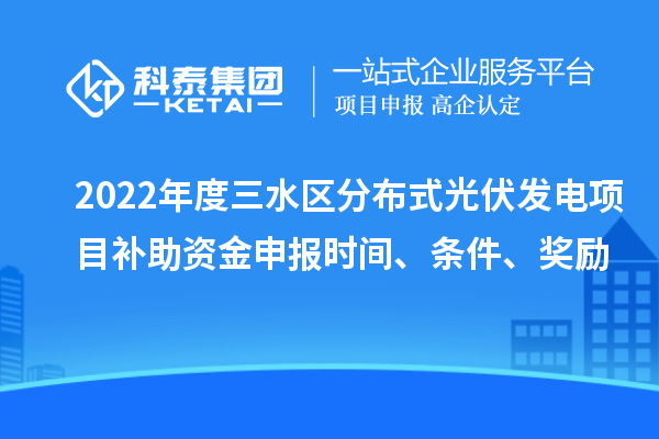 2022年度三水區(qū)分布式光伏發(fā)電項目補(bǔ)助資金申報時間、條件、獎勵