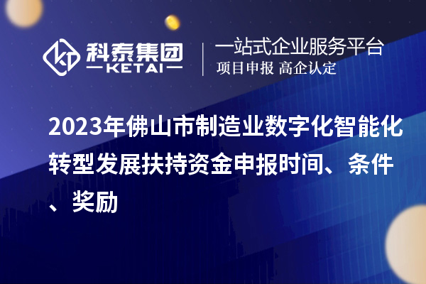 2023年佛山市制造業(yè)數(shù)字化智能化轉(zhuǎn)型發(fā)展扶持資金申報(bào)時(shí)間、條件、獎(jiǎng)勵(lì)