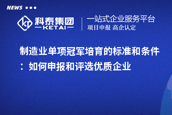 制造業(yè)單項冠軍培育的標準和條件：如何申報和評選優(yōu)質(zhì)企業(yè)