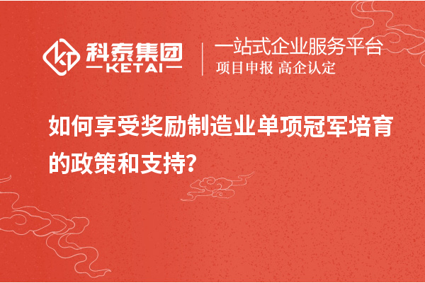 如何享受獎(jiǎng)勵(lì)制造業(yè)單項(xiàng)冠軍培育的政策和支持？