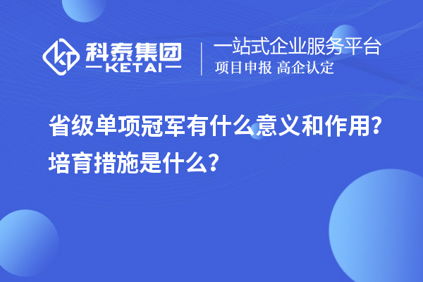 省級單項冠軍有什么意義和作用？培育措施是什么？
