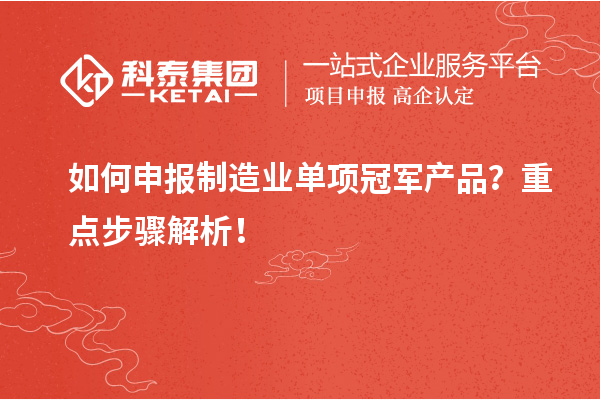 如何申報(bào)制造業(yè)單項(xiàng)冠軍產(chǎn)品？重點(diǎn)步驟解析！