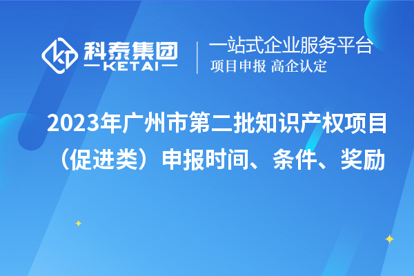 2023年廣州市第二批知識產權項目（促進類）申報時間、條件、獎勵