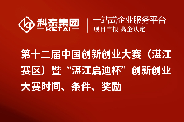 第十二屆中國創(chuàng)新創(chuàng)業(yè)大賽（湛江賽區(qū)）暨“湛江啟迪杯”創(chuàng)新創(chuàng)業(yè)大賽時間、條件、獎勵