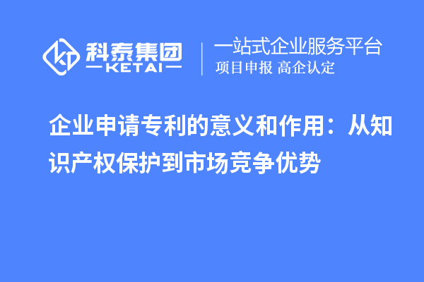 企業(yè)申請(qǐng)專利的意義和作用：從知識(shí)產(chǎn)權(quán)保護(hù)到市場(chǎng)競(jìng)爭優(yōu)勢(shì)