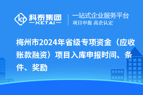 梅州市2024年省級專項(xiàng)資金（應(yīng)收賬款融資）項(xiàng)目入庫申報(bào)時(shí)間、條件、獎(jiǎng)勵(lì)