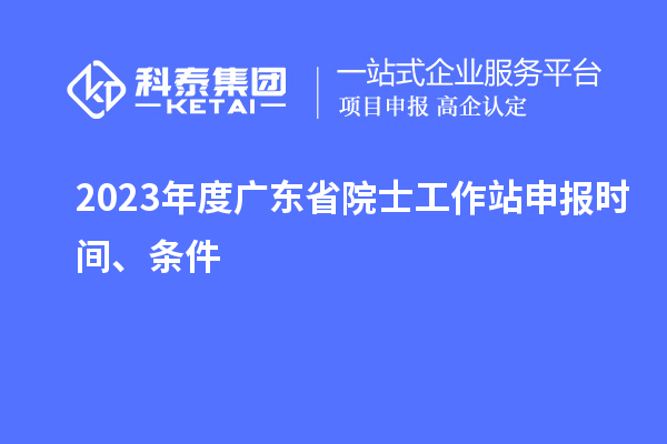 2023年度廣東省院士工作站申報時間、條件