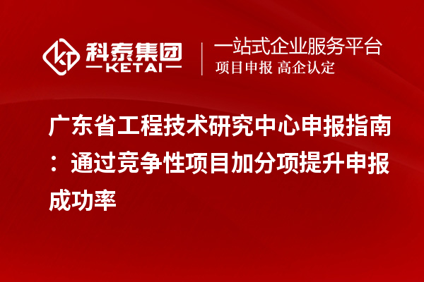 <a href=http://www.bxlmsc.com/fuwu/gongchengzhongxin.html target=_blank class=infotextkey>廣東省工程技術(shù)研究中心</a>申報(bào)指南：通過(guò)競(jìng)爭(zhēng)性項(xiàng)目加分項(xiàng)提升申報(bào)成功率