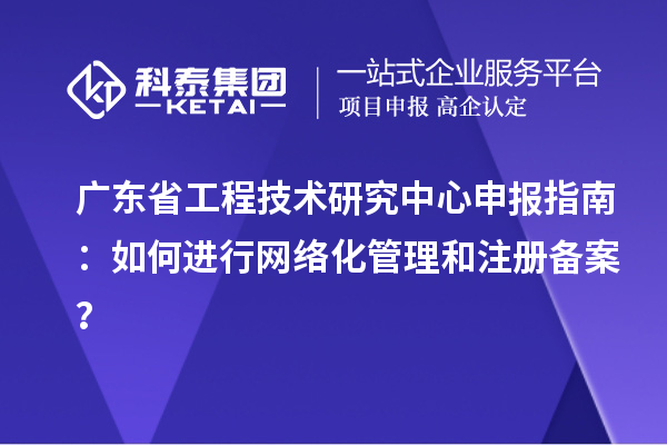 <a href=http://www.bxlmsc.com/fuwu/gongchengzhongxin.html target=_blank class=infotextkey>廣東省工程技術(shù)研究中心</a>申報(bào)指南：如何進(jìn)行網(wǎng)絡(luò)化管理和注冊(cè)備案？