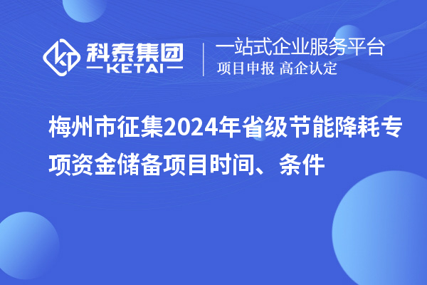 梅州市征集2024年省級(jí)節(jié)能降耗專項(xiàng)資金儲(chǔ)備項(xiàng)目時(shí)間、條件