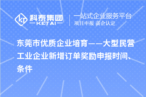 東莞市優(yōu)質企業(yè)培育——大型民營工業(yè)企業(yè)新增訂單獎勵申報時間、條件