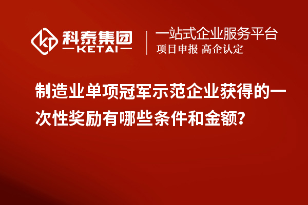 制造業(yè)單項(xiàng)冠軍示范企業(yè)獲得的一次性獎(jiǎng)勵(lì)有哪些條件和金額？
