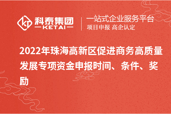 2022年珠海高新區(qū)促進(jìn)商務(wù)高質(zhì)量發(fā)展專項(xiàng)資金申報(bào)時(shí)間、條件、獎(jiǎng)勵(lì)