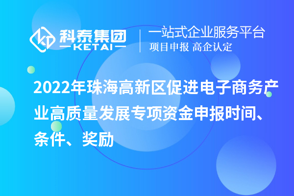 2022年珠海高新區(qū)促進電子商務(wù)產(chǎn)業(yè)高質(zhì)量發(fā)展專項資金申報時間、條件、獎勵