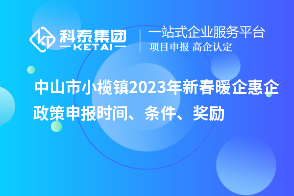 中山市小欖鎮(zhèn)2023年新春暖企惠企政策申報(bào)時(shí)間、條件、獎(jiǎng)勵(lì)