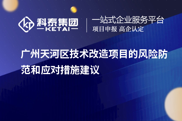廣州天河區(qū)技術(shù)改造項(xiàng)目的風(fēng)險(xiǎn)防范和應(yīng)對措施建議