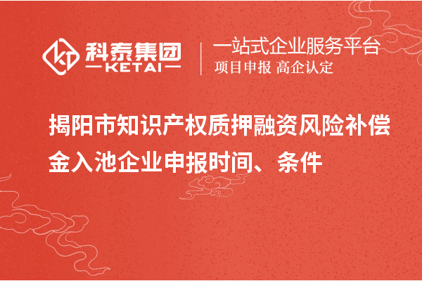 揭陽市知識產(chǎn)權(quán)質(zhì)押融資風(fēng)險補(bǔ)償金入池企業(yè)申報時間、條件