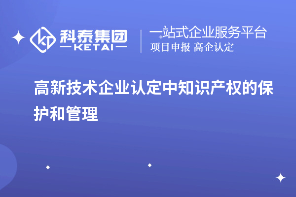 高新技術(shù)企業(yè)認(rèn)定中知識(shí)產(chǎn)權(quán)的保護(hù)和管理