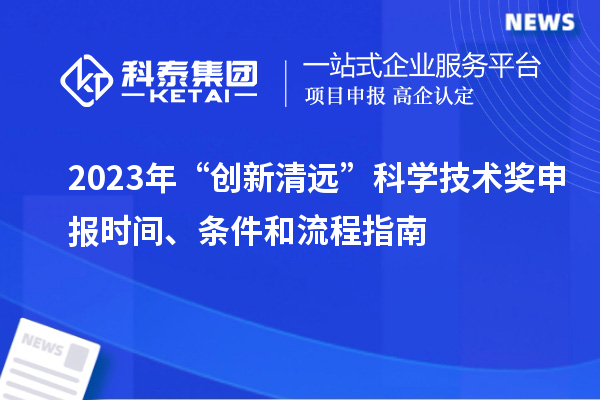 2023年“創(chuàng)新清遠(yuǎn)”科學(xué)技術(shù)獎(jiǎng)申報(bào)時(shí)間、條件和流程指南