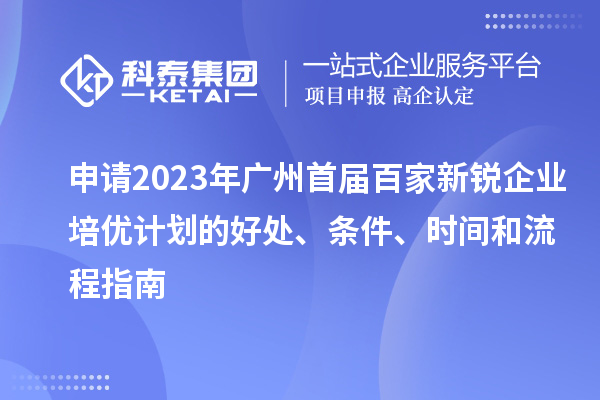申請2023年廣州首屆百家新銳企業(yè)培優(yōu)計劃的好處、條件、時間和流程指南