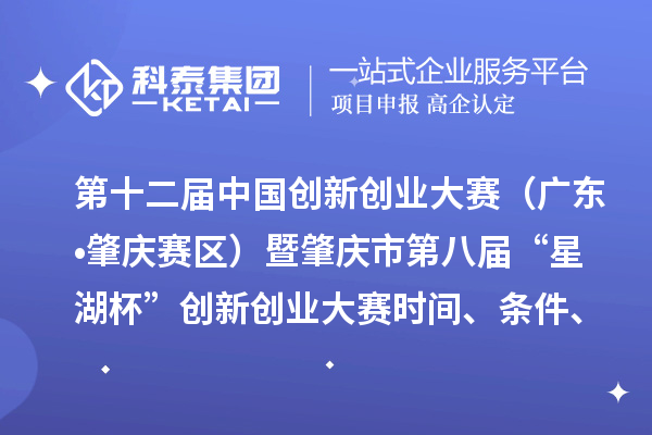 第十二屆中國(guó)創(chuàng)新創(chuàng)業(yè)大賽（廣東?肇慶賽區(qū)）暨肇慶市第八屆“星湖杯”創(chuàng)新創(chuàng)業(yè)大賽時(shí)間、條件、支持政策