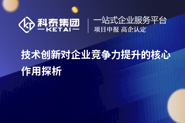 技術(shù)創(chuàng)新對(duì)企業(yè)競(jìng)爭(zhēng)力提升的核心作用探析