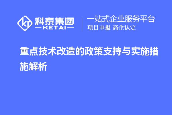 重點(diǎn)<a href=http://www.bxlmsc.com/fuwu/jishugaizao.html target=_blank class=infotextkey>技術(shù)改造</a>的政策支持與實(shí)施措施解析		 		
