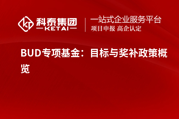 BUD專項(xiàng)基金：目標(biāo)與獎補(bǔ)政策概覽