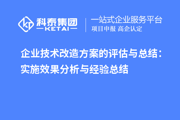 企業(yè)技術(shù)改造方案的評估與總結(jié)：實施效果分析與經(jīng)驗總結(jié)		 		