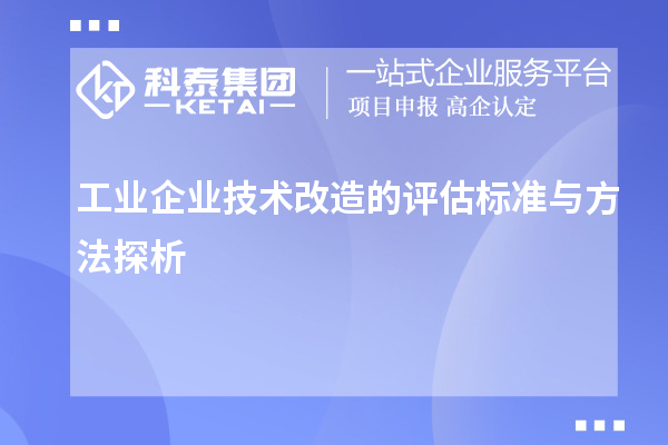 工業(yè)企業(yè)技術(shù)改造的評估標(biāo)準(zhǔn)與方法探析		 		