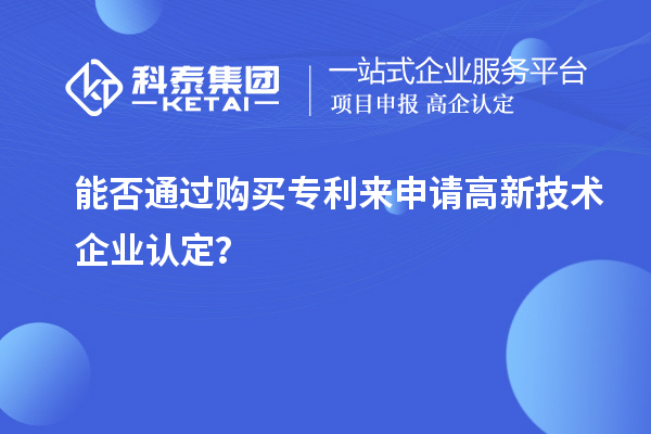 能否通過(guò)購(gòu)買(mǎi)專利來(lái)申請(qǐng)<a href=http://www.bxlmsc.com target=_blank class=infotextkey>高新技術(shù)企業(yè)認(rèn)定</a>？