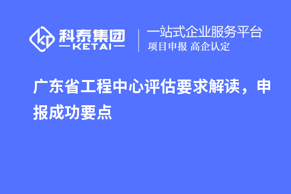 廣東省工程中心評(píng)估要求解讀，申報(bào)成功要點(diǎn)