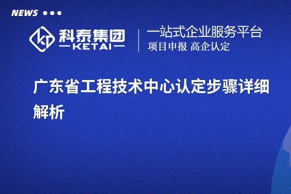 廣東省工程技術(shù)中心認定步驟詳細解析