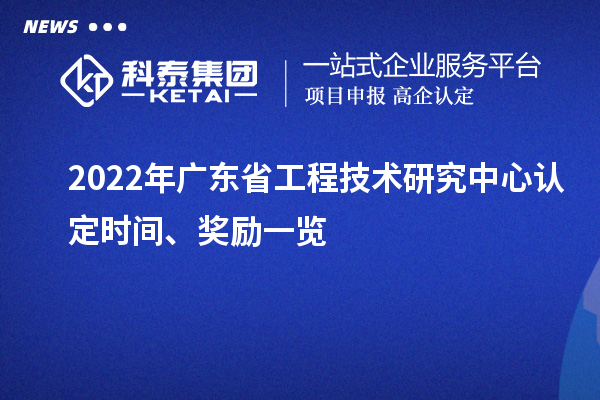 2022年廣東省工程技術(shù)研究中心認(rèn)定時(shí)間、獎(jiǎng)勵(lì)一覽