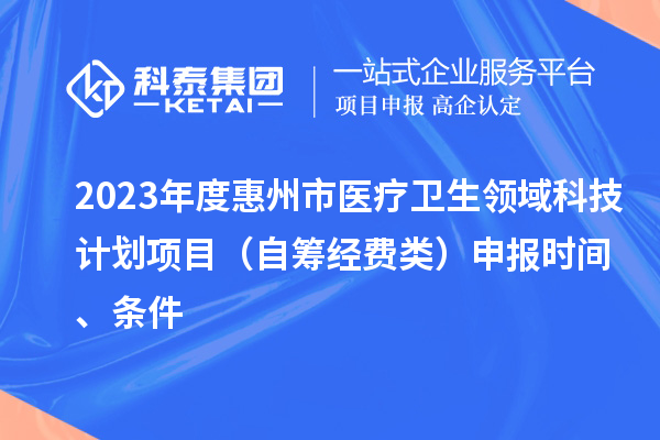 2023年度惠州市醫(yī)療衛(wèi)生領(lǐng)域科技計劃項(xiàng)目（自籌經(jīng)費(fèi)類）申報時間、條件