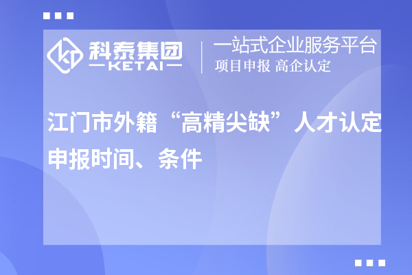 江門市外籍“高精尖缺”人才認(rèn)定申報(bào)時(shí)間、條件