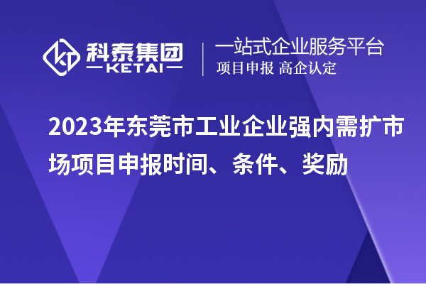 2023年?yáng)|莞市工業(yè)企業(yè)強(qiáng)內(nèi)需擴(kuò)市場(chǎng)項(xiàng)目申報(bào)時(shí)間、條件、獎(jiǎng)勵(lì)