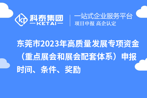 東莞市2023年高質(zhì)量發(fā)展專項(xiàng)資金（重點(diǎn)展會和展會配套體系）申報(bào)時(shí)間、條件、獎(jiǎng)勵(lì)