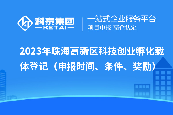 2023年珠海高新區(qū)科技創(chuàng)業(yè)孵化載體登記（申報(bào)時(shí)間、條件、獎(jiǎng)勵(lì)）