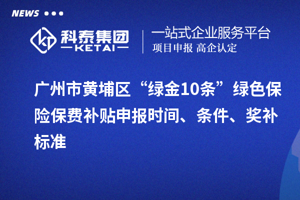 廣州市黃埔區(qū)“綠金10條”綠色保險保費補貼申報時間、條件、獎補標準