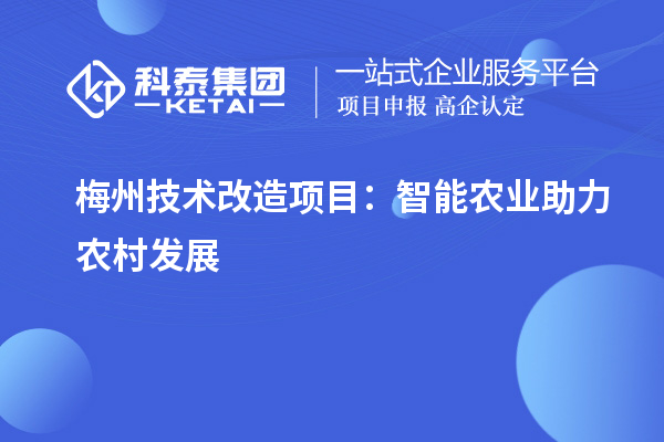 梅州技術改造項目：智能農(nóng)業(yè)助力農(nóng)村發(fā)展