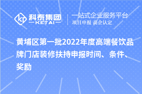 黃埔區(qū)第一批2022年度高端餐飲品牌門店裝修扶持申報時間、條件、獎勵